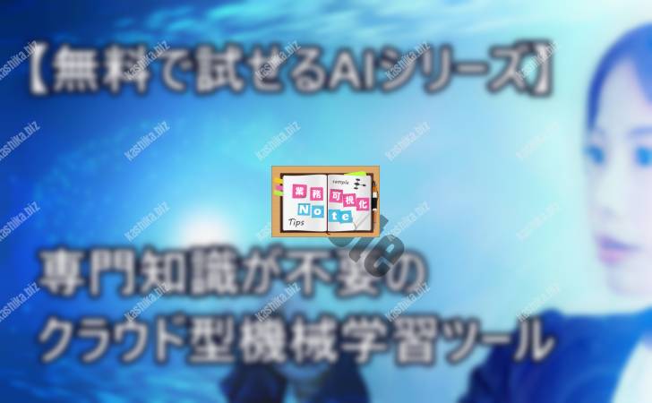 【無料で試せるAI】専門知識が不要のクラウド型機械学習ツール